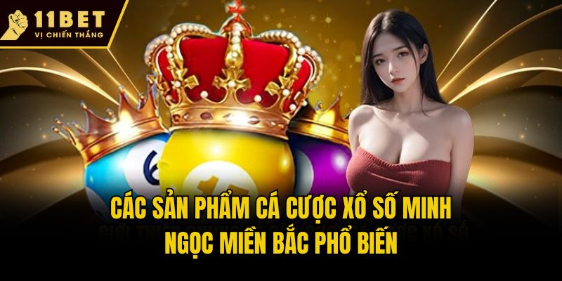 Xổ Số Minh Ngọc Miền Bắc - Cơ Hội Ăn Thưởng Khủng Tại 11bet 2 Các sản phẩm cá cược xổ số Minh Ngọc miền Bắc phổ biến